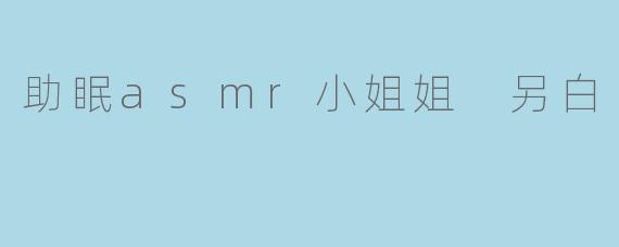 助眠asmr小姐姐 另白
